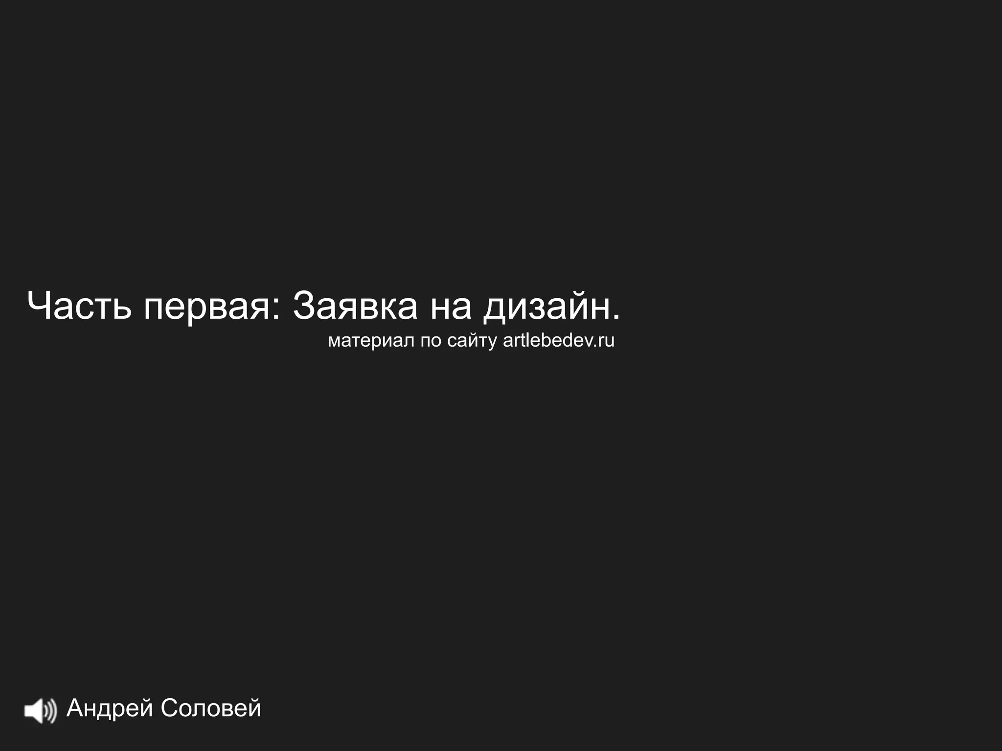 Часть первая: Заявка на дизайн.
                   материал по сайту artlebedev.ru




  Андрей Соловей
 