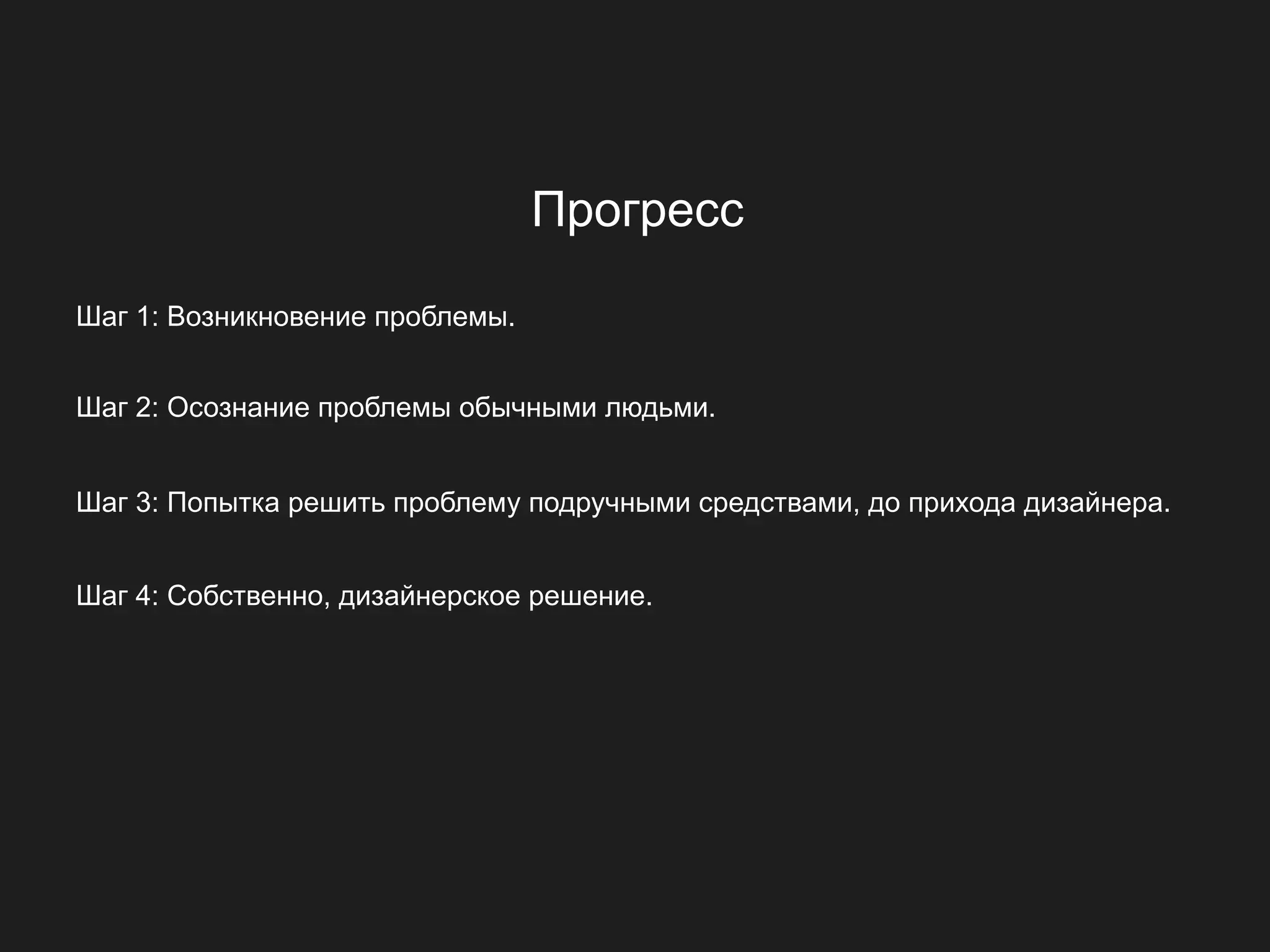 Прогресс

Шаг 1: Возникновение проблемы.


Шаг 2: Осознание проблемы обычными людьми.


Шаг 3: Попытка решить проблему подручными средствами, до прихода дизайнера.


Шаг 4: Собственно, дизайнерское решение.
 