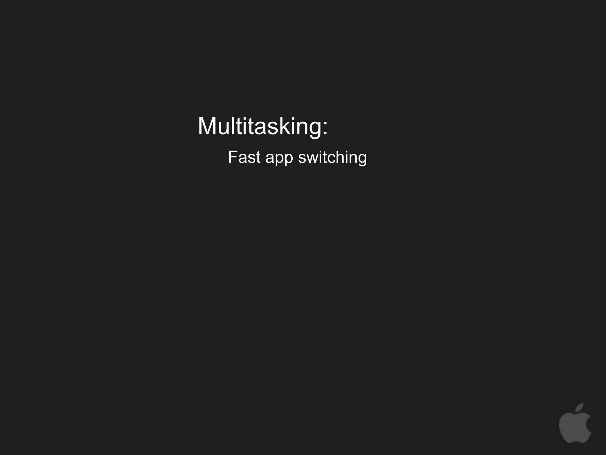 Multitasking:
   Fast app switching
 