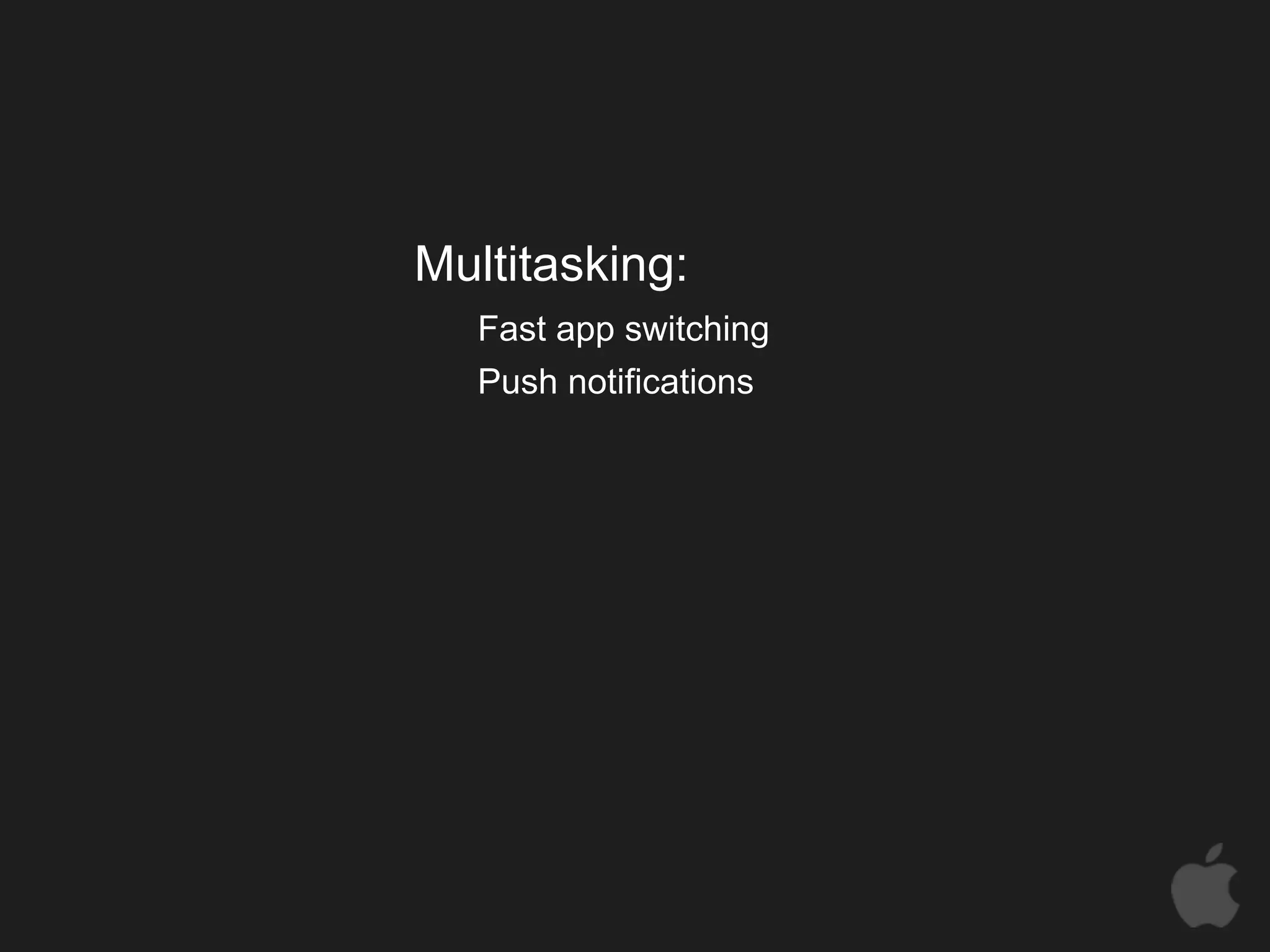 Multitasking:
   Fast app switching
   Push notifications
 
