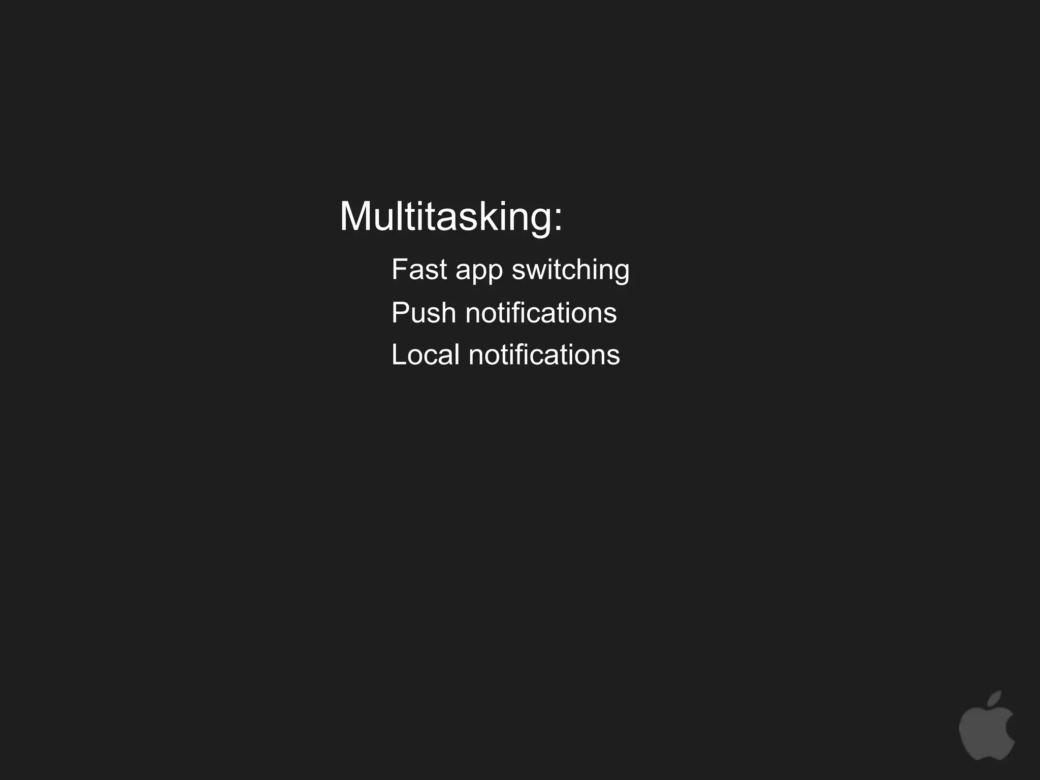 Multitasking:
   Fast app switching
   Push notifications
   Local notifications
 
