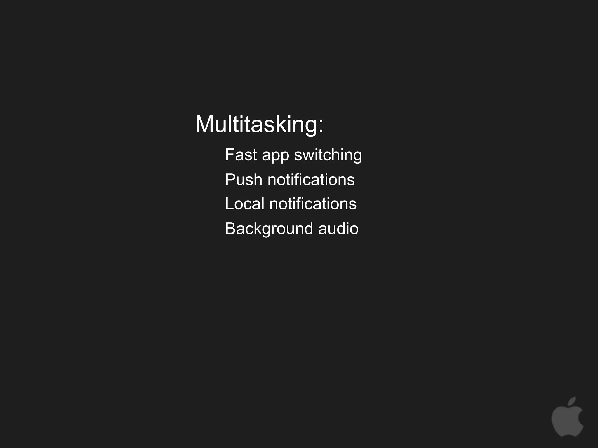Multitasking:
   Fast app switching
   Push notifications
   Local notifications
   Background audio
 