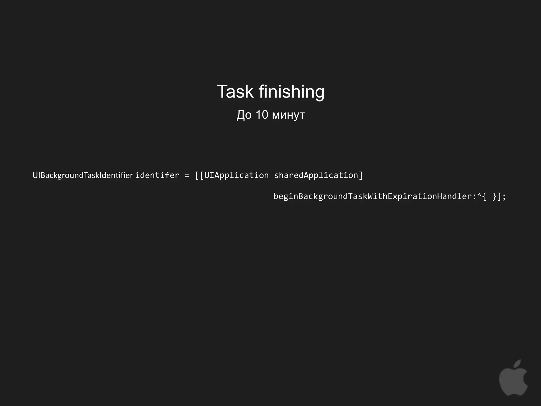 Task finishing
                                           До 10 минут



UIBackgroundTaskIden0ﬁer identifer = [[UIApplication sharedApplication] 
                           
                                                     beginBackgroundTaskWithExpirationHandler:^{ }];
 