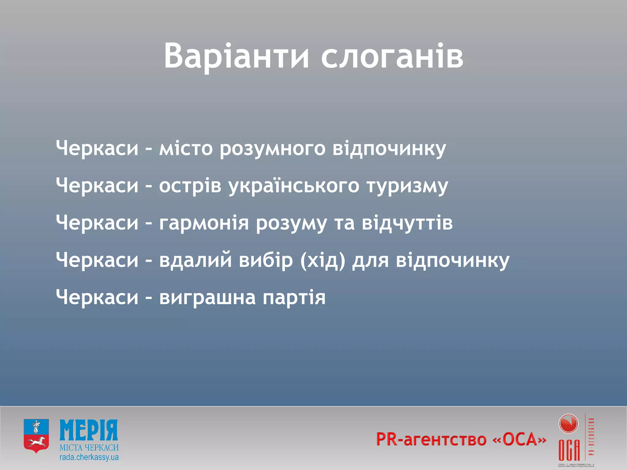 Черкаси – місто розумного відпочинку Черкаси – острів українського туризму Черкаси – гармонія розуму та відчуттів Черкаси – вдалий вибір (хід) для відпочинку Черкаси – виграшна партія Варіанти слоганів 