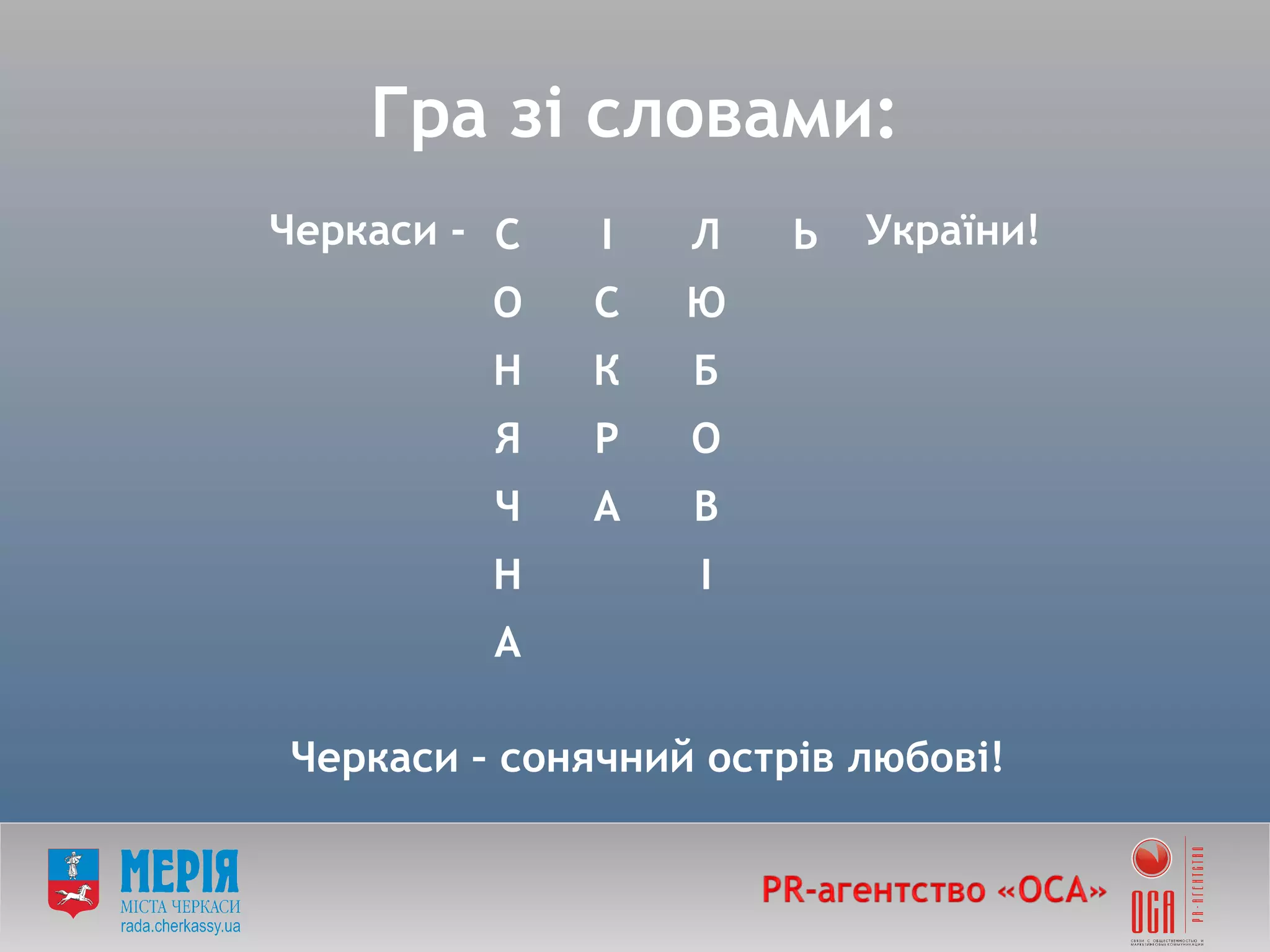 Черкаси -    України! Черкаси – сонячний острів любові!   Гра зі словами: С І Л Ь О С Ю Н К Б Я Р О Ч А В Н І А 