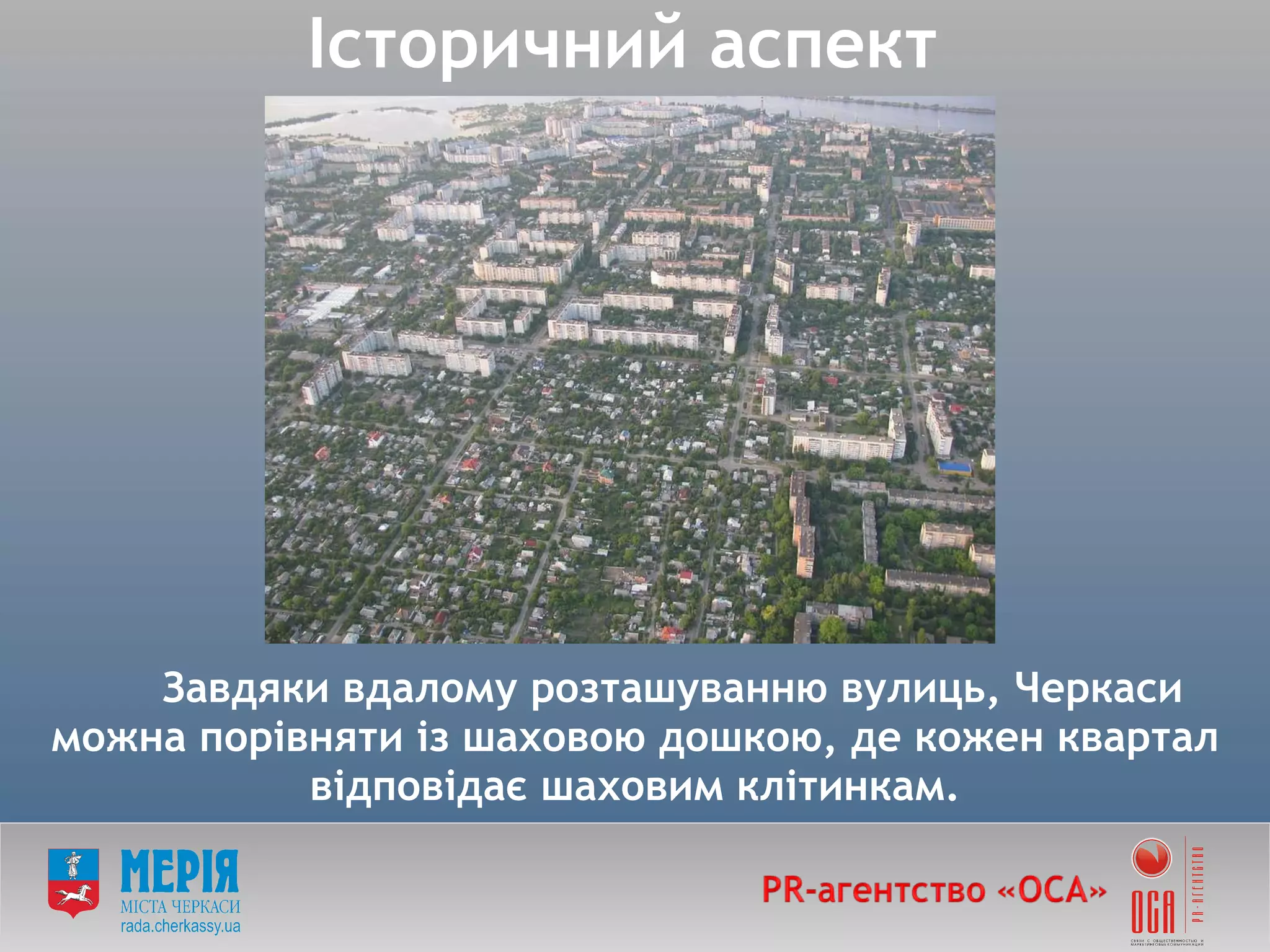 Завдяки вдалому розташуванню вулиць, Черкаси можна порівняти із шаховою дошкою, де кожен квартал відповідає шаховим клітинкам. Історичний аспект 