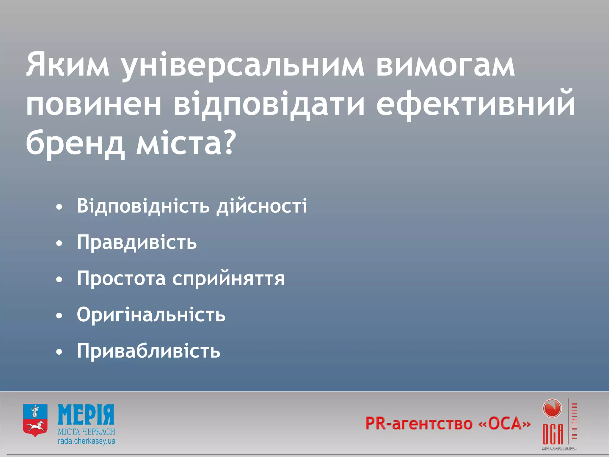 Яким універсальним вимогам повинен відповідати ефективний бренд міста? Відповідність дійсності Правдивість Простота сприйняття Оригінальність Привабливість 