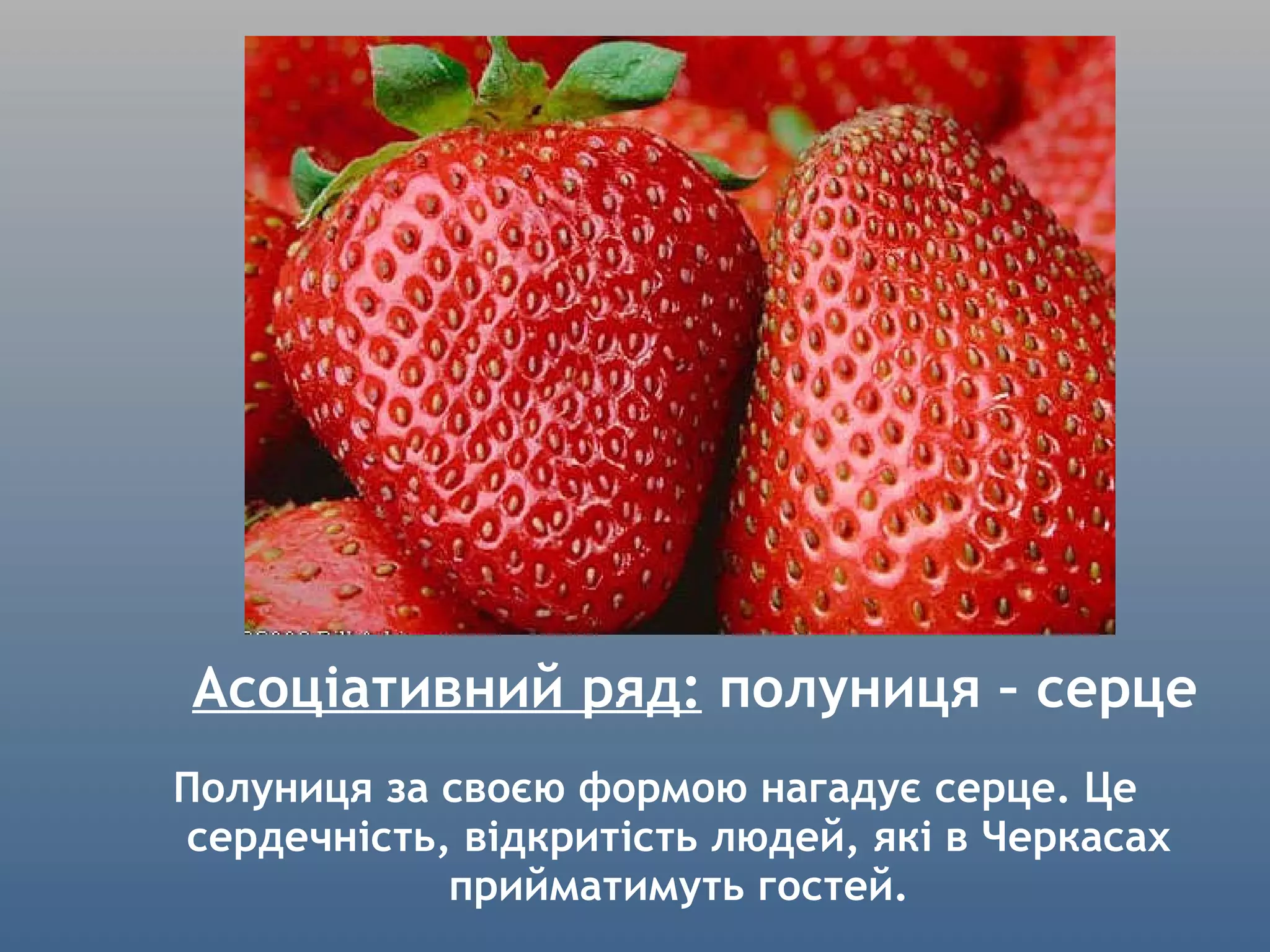 Асоціативний ряд:  полуниця – серце Полуниця за своєю формою нагадує серце. Це сердечність, відкритість людей, які в Черкасах прийматимуть гостей. 