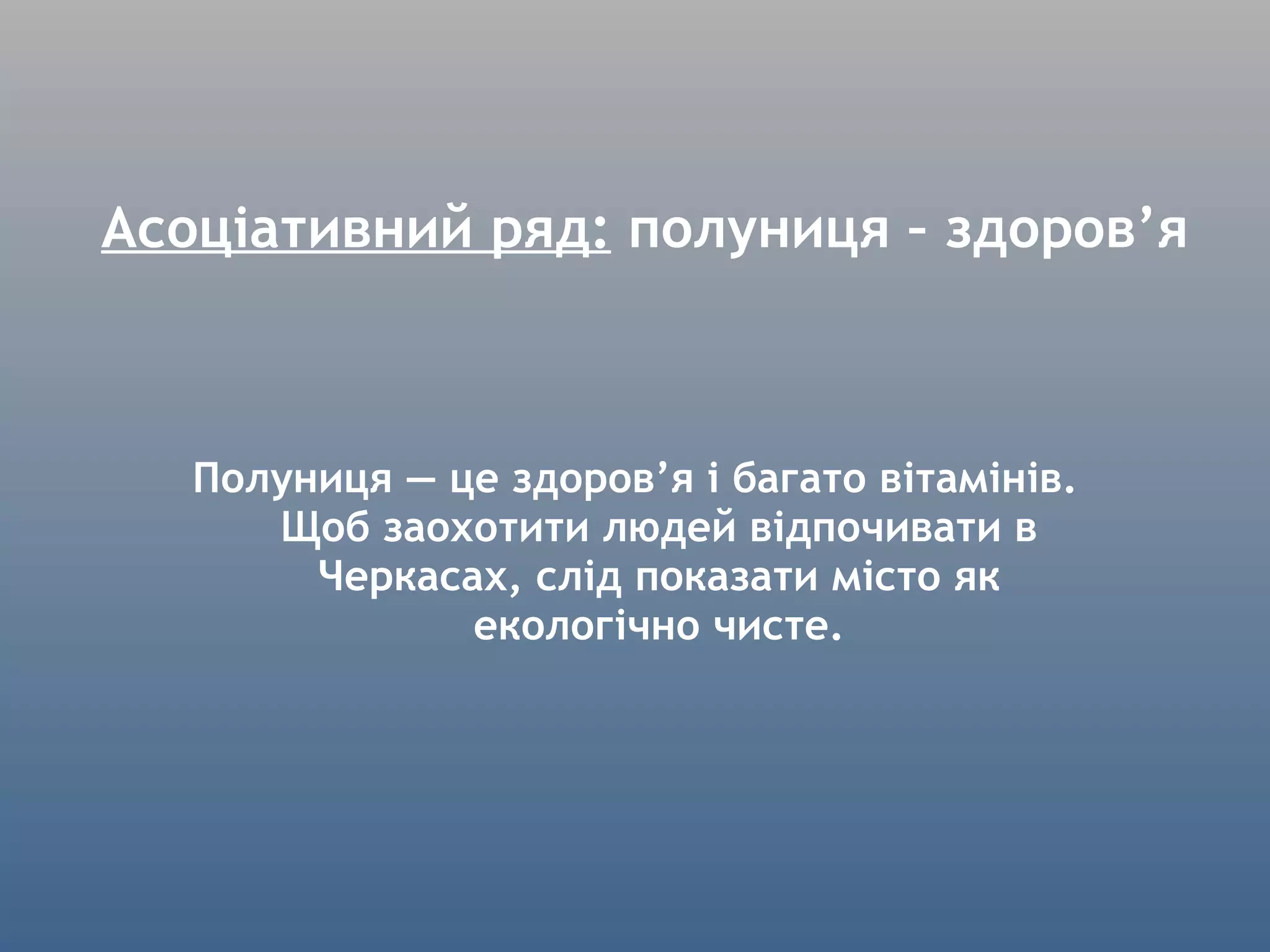 Асоціативний ряд:  полуниця – здоров ’ я Полуниця — це здоров’я і багато вітамінів. Щоб заохотити людей відпочивати в Черкасах, слід показати місто як екологічно чисте. 