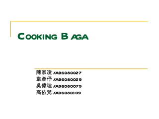 Cooking Baga   陳家凌 /A96080027 韋彥伃 /A96080029 吳偉瑄 /A96080079 高依梵 /A96080109  