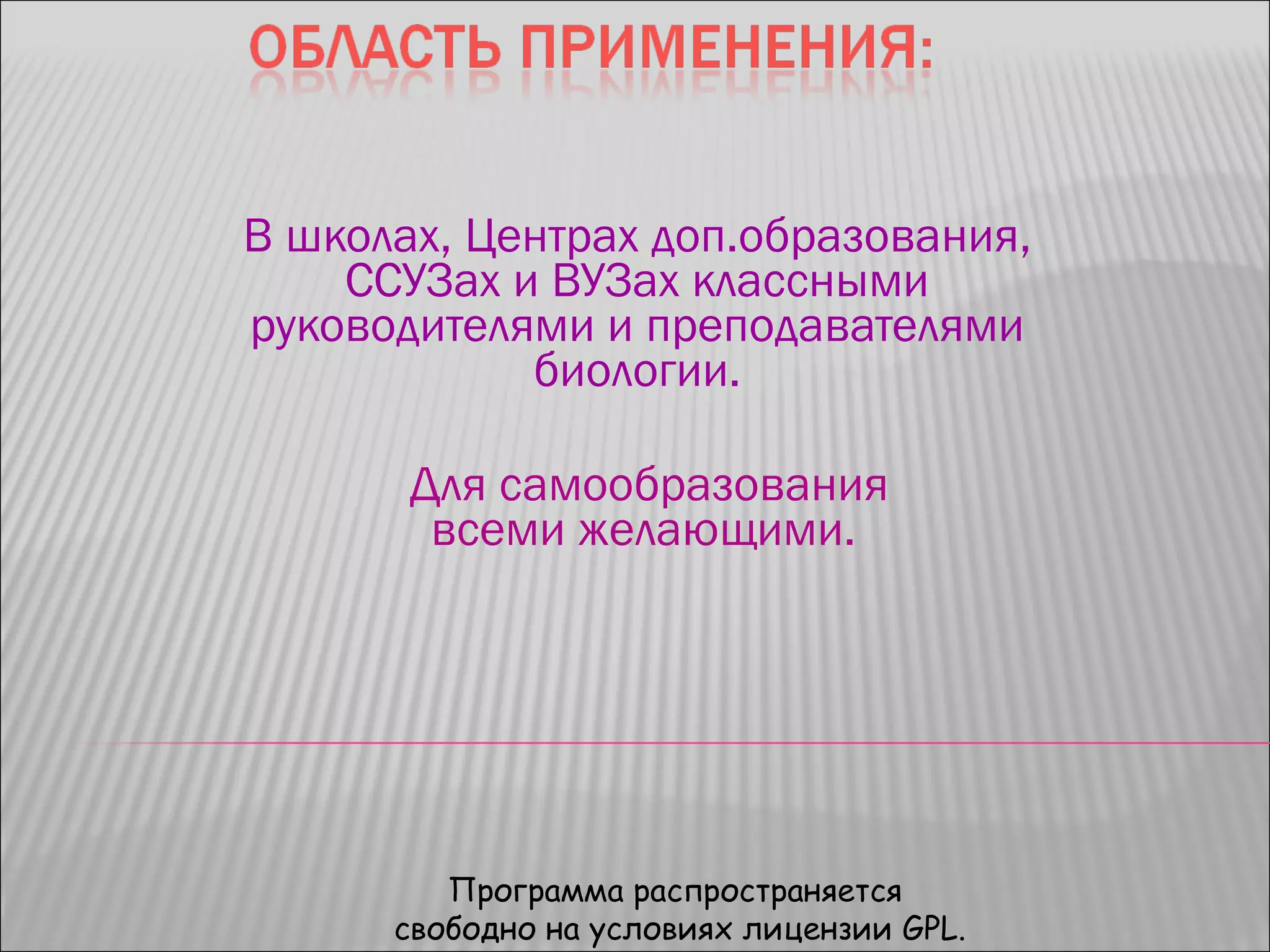 В школах, Центрах доп.образования, ССУЗах и ВУЗах классными руководителями и преподавателями биологии. Для самообразования  всеми желающими. Программа распространяется  свободно на условиях лицензии  GPL . 