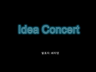 Idea Concert “  발표자: 배자영 