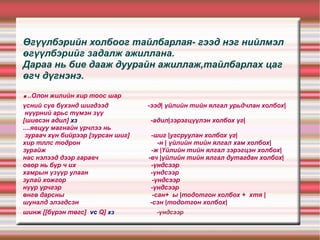 Өгүүлбэрийн холбоог тайлбарлая- гээд нэг нийлмэл өгүүлбэрийг задалж ажиллана. Дараа нь бие дааж дуурайн ажиллаж,тайлбарлах цаг өгч дүгнэнэ. . ..Олон жилийн хир тоос шар  үсний сүв бүхэнд шигдээд  -ээд| үйлийн тийн ялгал урьдчлан холбох|  нүүрний арьс түмэн зүү  [шивсэн адил]  хз   -адил|зэрэгцүүлэн холбох үг| ....явцуу магнайн үрчлээ нь  зураач хүн бийрээр [зурсан шиг]  -шиг |угсруулан холбох үг| хир тллс тодрон  -н | үйлийн тийн ялгал хам холбох| зурайж  -ж |Үйлийн тийн ялгал зэрэгцэн холбох| нас нэлээд дээр гаравч  -вч |үйлийн тийн ялгал дутагдан холбох| овор нь бүр ч их  -үндсээр хамрын үзүүр улаан  -үндсээр зулай хожгор  -үндсээр нүүр үрчгэр  -үндсээр өнгө дарсны  -сан+  ы |тодотгон холбох +  хтя | шуналд элэгдсэн  -сэн |тодотгон холбох| шинж [[бүрэн төгс]  vc  Q]  xз   -үндсээр     