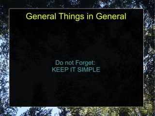 General Things in General




       Do not Forget:
      KEEP IT SIMPLE
 