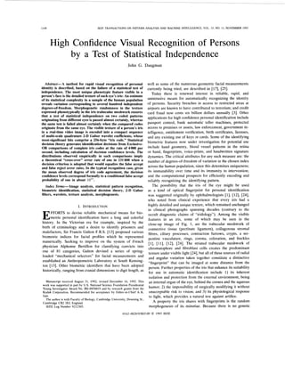 1148                                   IEEE TRANSACTIONS ON PA’ITERN ANALYSIS AND MACHINE INTELLIGENCE, VOL. 15, NO. 11, NOVEMBER 1993




       High Confidence Visual Recognition of Persons
           by a Test of Statistical Independence
                                                            John G. Daugman



  Abstruct- A method for rapid visual recognition of personal                well as some of the numerous geometric facial measurements
identity is described, based on the failure of a statistical test of         currently being tried, are described in [17], [25].
independence. The most unique phenotypic feature visible in a                   Today there is renewed interest in reliable, rapid, and
person’s face is the detailed texture of each eye’s iris: An estimate
of its statistical complexity in a sample of the human population            unintrusive means for automatically recognizing the identity
reveals variation corresponding to several hundred independent               of persons. Security breaches in access to restricted areas at
degrees-of-freedom. Morphogenetic randomness in the texture                  airports are known to have contributed to terrorism; and credit
expressed phenotypically in the iris trabecular meshwork ensures             card fraud now costs six billion dollars annually [3]. Other
that a test of statistical independence on two coded patterns
                                                                             applications for high confidence personal identification include
originating from different eyes is passed almost certainly, whereas
the same test is failed almost certainly when the compared codes             passport control, bank automatic teller machines, protected
originate from the same eye. The visible texture of a person’s iris          access to premises or assets, law enforcement, government in-
in a real-time video image is encoded into a compact sequence                telligence, entitlement verification, birth certificates, licenses,
of multi-scale quadrature 2-D Gabor wavelet coefficients, whose              and any existing use of keys or cards. Some of the identifying
most-significant bits comprise a 256-byte “iris code.” Statistical
decision theory generates identification decisions from Exclusive-           biometric features now under investigation for potential use
OR comparisons of complete iris codes at the rate of 4000 per                include hand geometry, blood vessel patterns in the retina
second, including calculation of decision confidence levels. The             or hand, fingerprints, voice-prints, and handwritten signature
distributions observed empirically in such comparisons imply                 dynamics. The critical attributes for any such measure are: the
a theoretical “cross-over” error rate of one in 131000 when a                number of degrees-of-freedom of variation in the chosen index
decision criterion is adopted that would equalize the false accept
and false reject error rates. In the typical recognition case, given         across the human population, since this determines uniqueness;
the mean observed degree of iris code agreement, the decision                its immutability over time and its immunity to intervention;
confidence levels correspond formally to a conditional false accept          and the computational prospects for efficiently encoding and
probability of one in about lo”’.                                            reliably recognizing the identifying pattern.
   Index Terms- Image analysis, statistical pattern recognition,                The possibility that the iris of the eye might be used
biometric identification, statistical decision theory, 2-D Gabor as a kind of optical fingerprint for personal identification
filters, wavelets, texture analysis, morphogenesis.                          was suggested originally by ophthalmologists [l], [12], [24],
                                                                             who noted from clinical experience that every iris had a
                            I. INTRODUCTION                                  highly detailed and unique texture, which remained unchanged
                                                                             in clinical photographs spanning decades (contrary to the
E      FFORTS to devise reliable mechanical means for bio- occult diagnostic claims of “iridology”). Among the visible
       metric personal identification have a long and colorful features in an iris, some of which may be seen in the
history. In the Victorian era for example, inspired by the close-up image of Fig. 1, are the trabecular meshwork of
birth of criminology and a desire to identify prisoners and connective tissue (pectinate ligament), collagenous stromal
malefactors, Sir Francis Galton F.R.S. [ 131 proposed various fibres, ciliary processes, contraction furrows, crypts, a ser-
biometric indices for facial profiles which he represented
                                                                              pentine vasculature, rings, corona, coloration, and freckles
numerically. Seeking to improve on the system of French
                                                                              [l], [ l l ] , [12], [24]. The striated trabecular meshwork of
physician Alphonse Bertillon for classifying convicts into
                                                                              chromatophore and fibroblast cells creates the predominant
one of 81 categories, Galton devised a series of spring-
                                                                              texture under visible light [24], but all of these sources of radial
loaded “mechanical selectors” for facial measurements and
                                                                              and angular variation taken together constitute a distinctive
established an Anthropometric Laboratory at South Kensing-
                                                                              “fingerprint” that can be imaged at some distance from the
ton [13]. Other biometric identifiers that have been adopted
                                                                              person. Further properties of the iris that enhance its suitability
historically, ranging from cranial dimensions to digit length, as
                                                                              for use in automatic identification include 1) its inherent
                                                                              isolation and protection from the external environment, being
   Manuscript received August 31, 1992; revised December 16, 1992. This       an internal organ of the eye, behind the cornea and the aqueous
work was supported in part by U S . National Science Foundation Presidential
 Young Investigator Award No. 1RI-8858819 and by research grants from the     humor; 2) the impossibility of surgically modifying it without
 Kodak Corporation. Recommended for acceptance by Editor-in-Chief A. K.       unacceptable risk to vision; and 3) its physiological response
Jain.                                                                         to light, which provides a natural test against artifice.
   The author is with Faculty of Biology, Cambridge University, Downing St.,
 Cambridge CB2 3EJ, England.                                                     A property the iris shares with fingerprints is the random
    IEEE Log Number 9212305.                                                  morphogenesis of its minutiae. Because there is no genetic
                                                        0162-8828/93$03.00 0 1993 IEEE
 