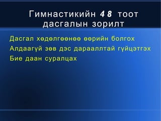Гимнастикийн 48 тоот дасгалын зорилт Дасгал хөдөлгөөнөө өөрийн болгох  