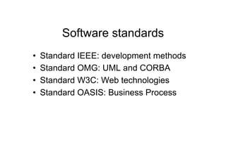 Software standards
•    Standard IEEE: development methods
•    Standard OMG: UML and CORBA
•    Standard W3C: Web technologies
•    Standard OASIS: Business Process
 