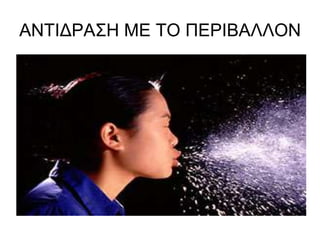 ΑΝΤΙΔΡΑΣΗ ΜΕ ΤΟ ΠΕΡΙΒΑΛΛΟΝ