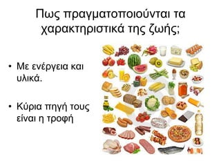 Πως πραγματοποιούνται τα χαρακτηριστικά της ζωής;Με ενέργεια και υλικά.Κύρια πηγή τους είναι η τροφή