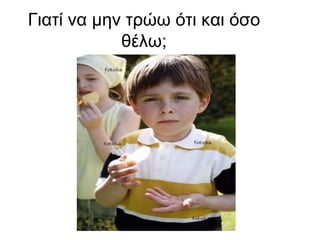 Γιατίνα μην τρώω ότι και όσο θέλω;