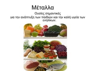 ΜέταλλαΟυσίες σημαντικές για την ανάπτυξη των παιδιών και την καλή υγεία των ενηλίκων.