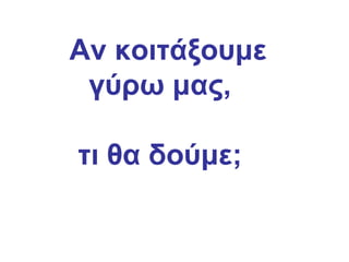   Αν κοιτάξουμε γύρω μας, τι θα δούμε;