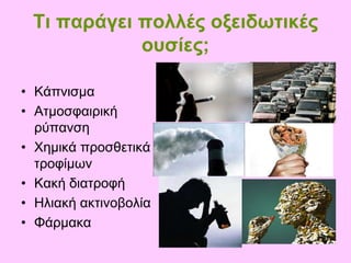 Τι είναι οι οξειδωτικές ουσίες;Είναι βλαβερά «σκουπίδια» που παράγονται μέσα στο σώμα μας και μπορούν να κάνουν κακό.
