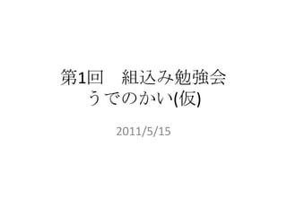 第1回　組込み勉強会うでのかい(仮) 2011/5/15 