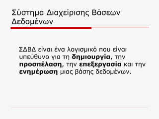 Σύστημα Διαχείρισης Βάσεων Δεδομένων ΣΔΒΔ είναι ένα λογισμικό που είναι υπεύθυνο για τη  δημιουργία , την  προσπέλαση , την  επεξεργασία  και την  ενημέρωση  μιας βάσης δεδομένων. 