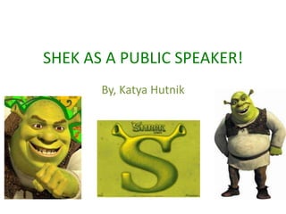 SHEK AS A PUBLIC SPEAKER! By, Katya Hutnik 