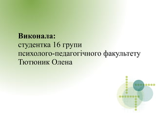 Виконала:
студентка 16 групи
психолого-педагогічного факультету
Тютюник Олена
 