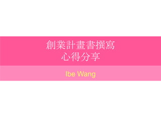 創業計畫書撰寫心得分享 Ibe Wang 