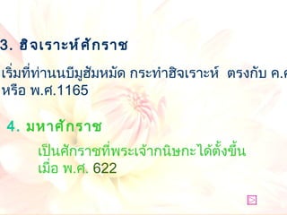 เริ่มที่ท่านนบีมูฮัมหมัด กระทำฮิจเราะห์  ตรงกับ ค . ศ .  622 หรือ พ . ศ . 1165   เป็นศักราชที่พระเจ้ากนิษกะได้ตั้งขึ้นเมื่อ พ . ศ .  622 4 .   มหาศักราช   3.  ฮิจเราะห์ศักราช 