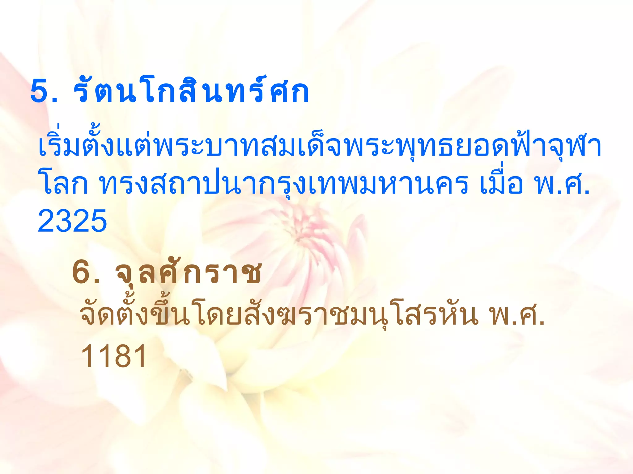 จัดตั้งขึ้นโดยสังฆราชมนุโสรหัน พ . ศ . 1181  เริ่มตั้งแต่พระบาทสมเด็จพระพุทธยอดฟ้าจุฬาโลก ทรงสถาปนากรุงเทพมหานคร เมื่อ พ . ศ . 2325  5.  รัตนโกสินทร์ศก 6.  จุลศักราช 