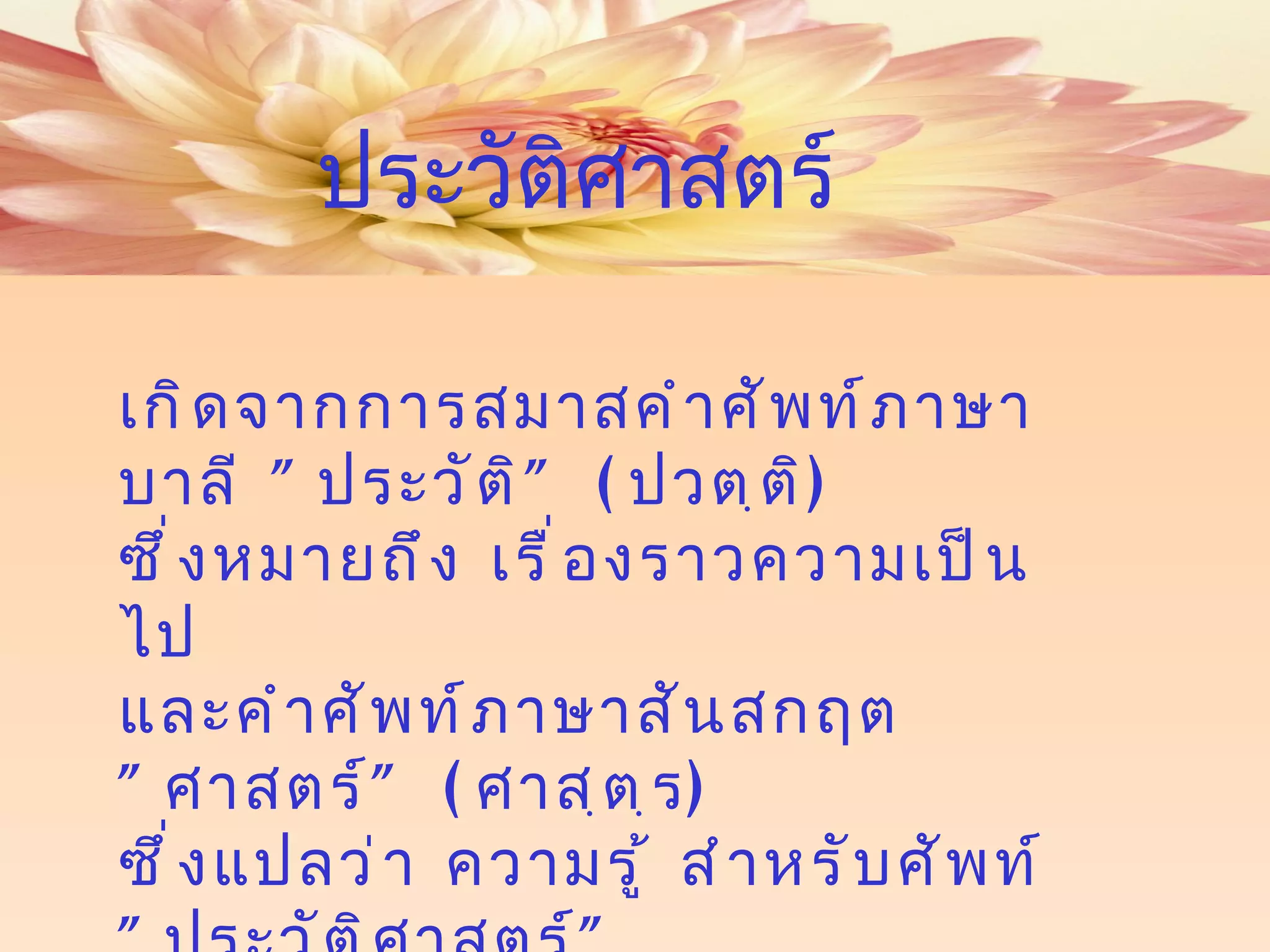 เกิดจากการสมาสคำศัพท์ภาษาบาลี  " ประวัติ " ( ปวตฺติ )  ซึ่งหมายถึง เรื่องราวความเป็นไป  และคำศัพท์ภาษาสันสกฤต  " ศาสตร์ " ( ศาสฺตฺร )  ซึ่งแปลว่า ความรู้ สำหรับศัพท์   " ประวัติศาสตร์ " ประวัติศาสตร์ 