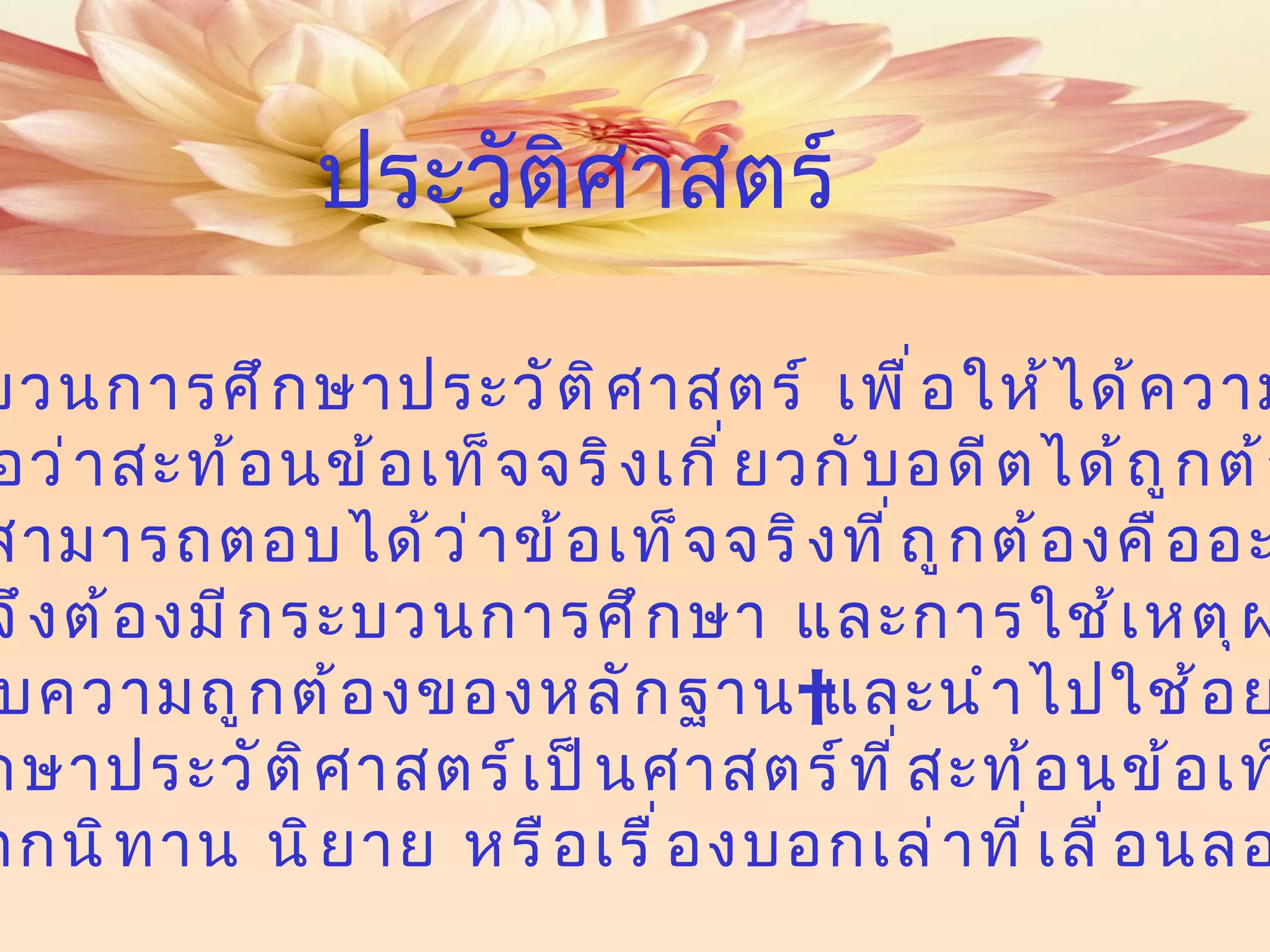 คือกระบวนการศึกษาประวัติศาสตร์ เพื่อให้ได้ความรู้และ คำตอบที่เชื่อว่าสะท้อนข้อเท็จจริงเกี่ยวกับอดีตได้ถูกต้องมากที่สุด  ซึ่งไม่มีใครสามารถตอบได้ว่าข้อเท็จจริงที่ถูกต้องคืออะไร    ดังนั้น จึงต้องมีกระบวนการศึกษา และการใช้เหตุผลใน การตรวจสอบความถูกต้องของหลักฐาน   และนำไปใช้อย่างถูกต้อง  ทำให้การศึกษาประวัติศาสตร์เป็นศาสตร์ที่สะท้อนข้อเท็จจริง ที่แตกต่างจากนิทาน นิยาย หรือเรื่องบอกเล่าที่เลื่อนลอย ประวัติศาสตร์ 