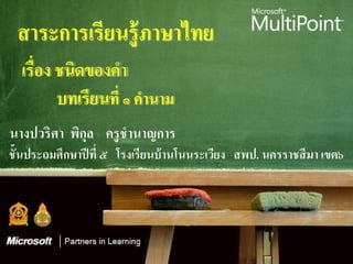 สาระการเรียนรู้ ภาษาไทย
เรื่อง ชนิดของคา
       บทเรียนที่ ๑ คานาม
 