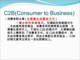 C2B(Consumer to Business) MߌI ( M ) һNȫµ̘Iģʽ ڂy̘IģʽУɏSṩaƷMҪȥxڮaϡ^ C2B ģʽУɏSDƵ MС C2B PSУtMIṩ؛Ʒ  C2B ģʽFһЩȺWվϡ 