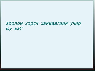 Хоолой хорсч ханиадгийн учир
юу вэ?
 