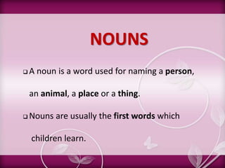 NOUNS ,[object Object],   an animal, a place or a thing.  ,[object Object],    children learn. 