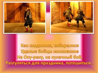 Как сходилися, собиралисяУдалые бойцы московскиеНа Оку-реку, на кулачный бой,Разгуляться для праздника, потешиться…