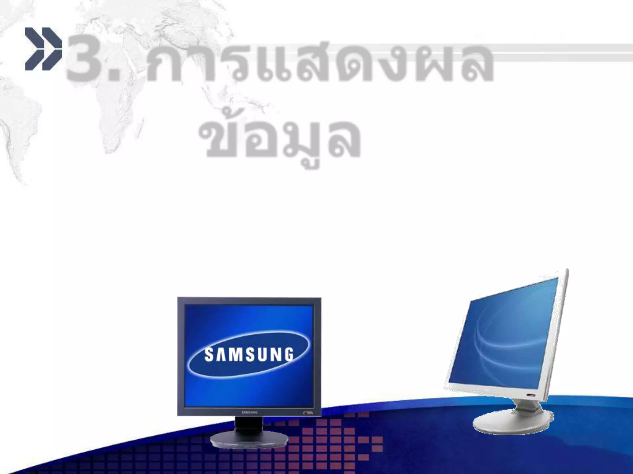 3. การแสดงผลข้อมูล    มีอุปกรณ์ที่ทำหน้าที่แสดงผลลัพธ์ที่ได้จากการประมวลผลซึ่งการแสดงผลลัพธ์  แบ่งเป็น 2 แบบ  ดังนี้    1.  แสดงผลทางจอภาพ  เป็นการแสดงข้อมูลหรือภาพถ่ายจอภาพที่มีลักษณะเหมือนจอโทรทัศน์