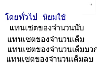  N  แทนเซตของจำนวนนับ  I   แทนเซตของจำนวนเต็ม  I +   แทนเซตของจำนวนเต็มบวก  I -   แทนเซตของจำนวนเต็มลบ  โดยทั่วไป  นิยมใช้  