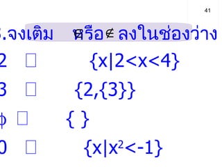   3. จงเติม  หรือ  ลงในช่องว่าง 1. 2     {x|2<x<4}  2. 3   {2,{3}}  3.    { }  4. 0     {x|x 2 <-1} 