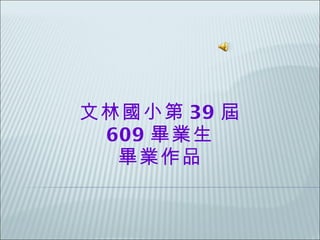 文林國小第 39 屆 609 畢業生 畢業作品 