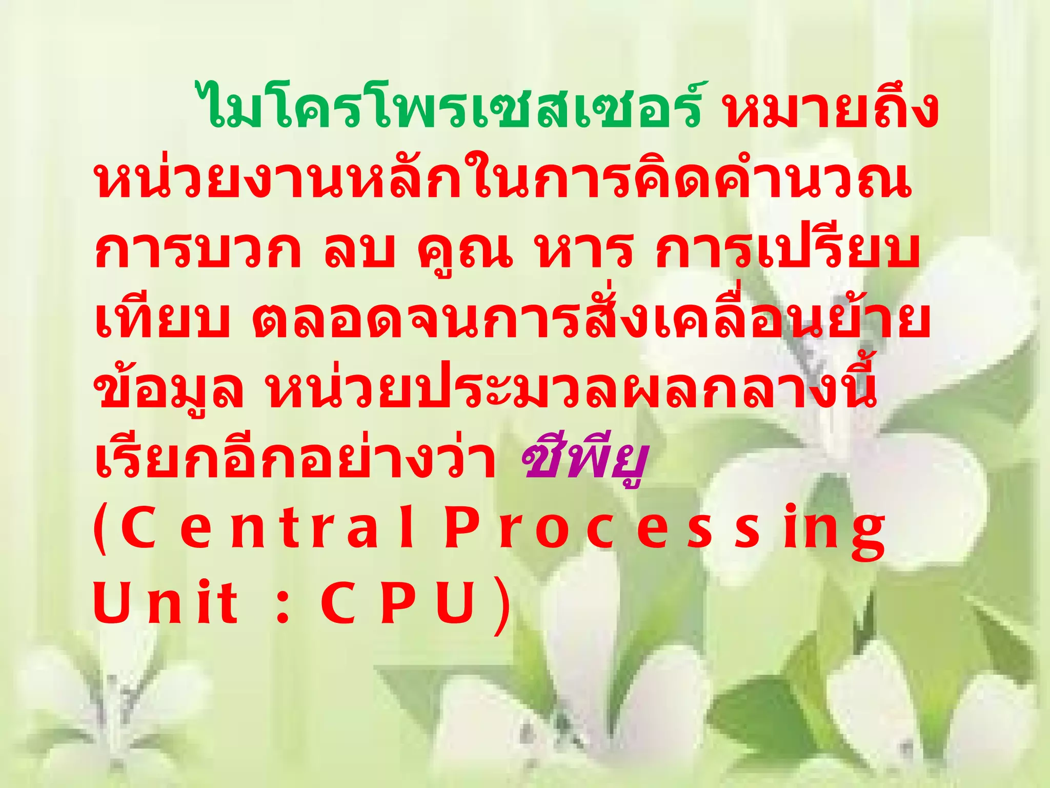 ไมโครโพรเซสเซอร์  หมายถึง หน่วยงานหลักในการคิดคำนวณ การบวก ลบ คูณ หาร การเปรียบเทียบ ตลอดจนการสั่งเคลื่อนย้ายข้อมูล หน่วยประมวลผลกลางนี้เรียกอีกอย่างว่า  ซีพียู   ( Central Processing Unit : CPU ) 