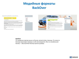 Медийные форматы BackOverBackOverПо наведению курсора мыши на баннер, меняется фон страницы. По клику по баннеру происходит переход на сайт рекламодателя. Фон не кликабельный. Баннер — обычный flash-баннер нужного размера.
