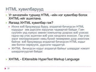 HTML хувилбарууд<br />32<br />Уг хичээлийн туршид HTML –ийн нэг хувилбар болох XHTML-ийг ашиглана. <br />Яагаад XHTML хуви...