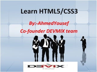 Learn HTML5/CSS3 By:-AhmedYousef Co-founder DEVMIX team BY:-AhmedYousef 