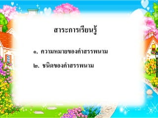สาระการเรียนรู้

๑. ความหมายของคาสรรพนาม
๒. ชนิดของคาสรรพนาม
 